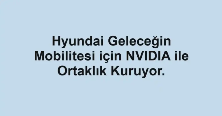 Hyundai Geleceğin Mobilitesi için NVIDIA ile Ortaklık Kuruyor.