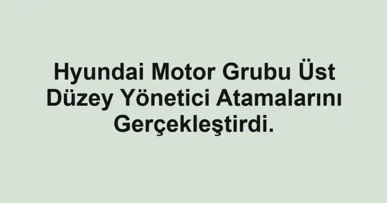 Hyundai Motor Grubu Üst Düzey Yönetici Atamalarını Gerçekleştirdi.