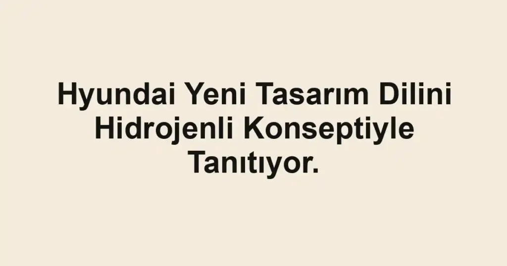 Hyundai Yeni Tasarım Dilini Hidrojenli Konseptiyle Tanıtıyor.