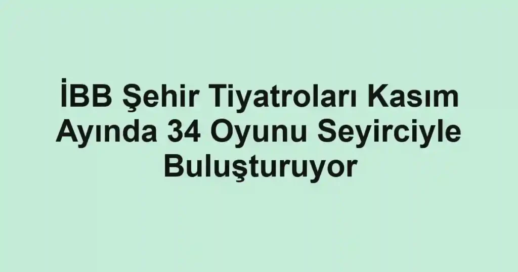 İBB Şehir Tiyatroları Kasım Ayında 34 Oyunu Seyirciyle Buluşturuyor