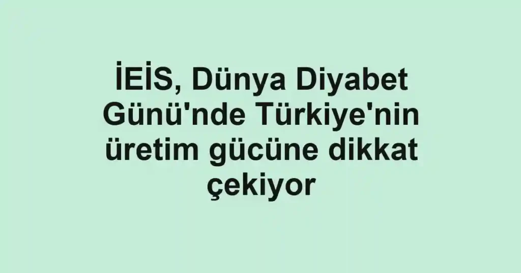İEİS, Dünya Diyabet Günü'nde Türkiye'nin üretim gücüne dikkat çekiyor