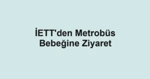 İETT'den Metrobüs Bebeğine Ziyaret