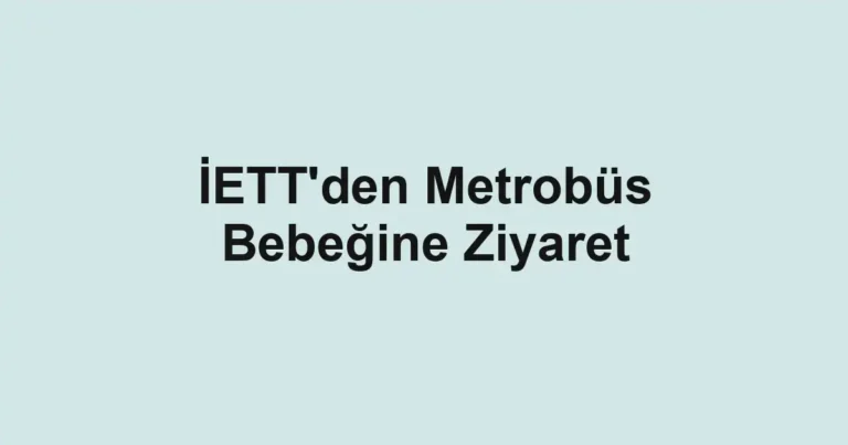 İETT'den Metrobüs Bebeğine Ziyaret