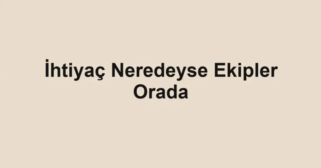 İhtiyaç Neredeyse Ekipler Orada