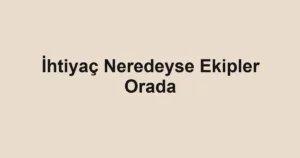 İhtiyaç Neredeyse Ekipler Orada