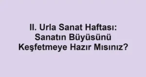 II. Urla Sanat Haftası: Sanatın Büyüsünü Keşfetmeye Hazır Mısınız?
