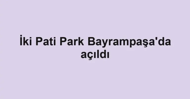İki Pati Park Bayrampaşa'da açıldı