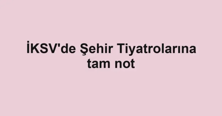 İKSV'de Şehir Tiyatrolarına tam not