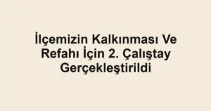 İlçemizin Kalkınması Ve Refahı İçin 2. Çalıştay Gerçekleştirildi