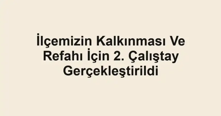 İlçemizin Kalkınması Ve Refahı İçin 2. Çalıştay Gerçekleştirildi