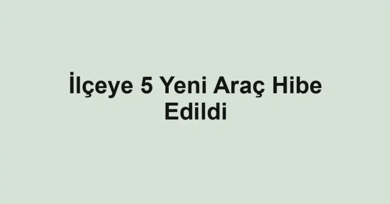 İlçeye 5 Yeni Araç Hibe Edildi