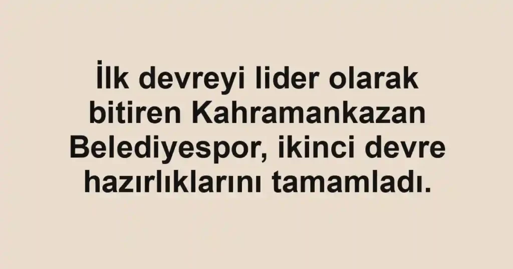 İlk devreyi lider olarak bitiren Kahramankazan Belediyespor, ikinci devre hazırlıklarını tamamladı.
