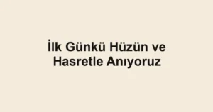 İlk Günkü Hüzün ve Hasretle Anıyoruz