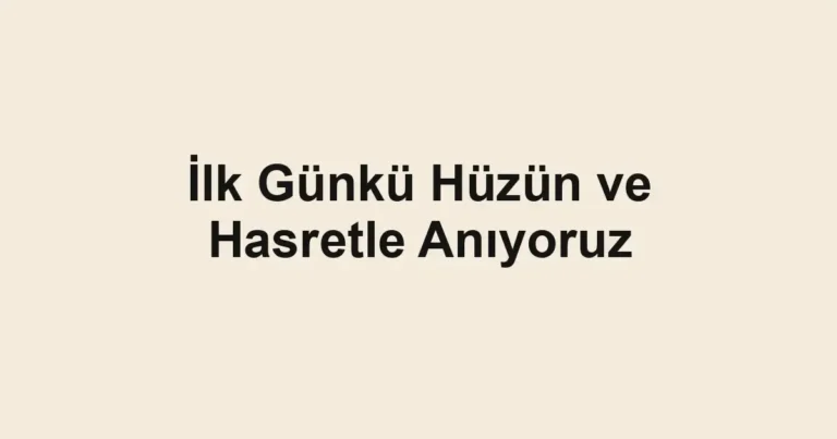 İlk Günkü Hüzün ve Hasretle Anıyoruz