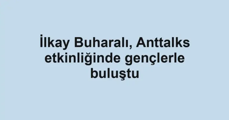 İlkay Buharalı, Anttalks etkinliğinde gençlerle buluştu