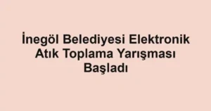 İnegöl Belediyesi Elektronik Atık Toplama Yarışması Başladı