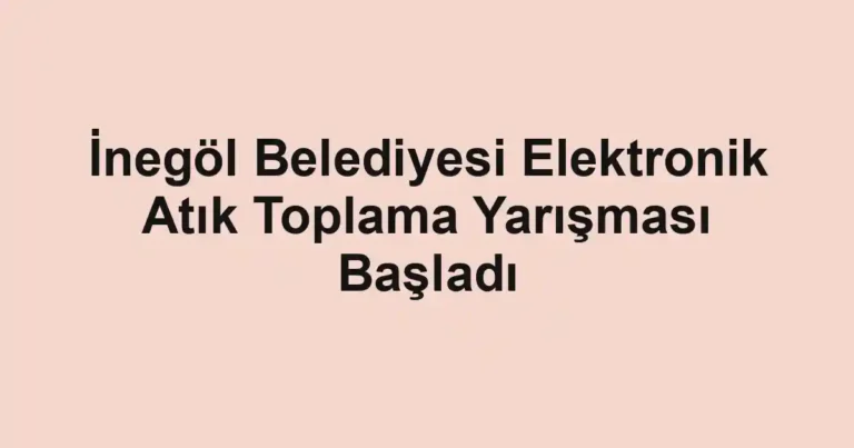 İnegöl Belediyesi Elektronik Atık Toplama Yarışması Başladı