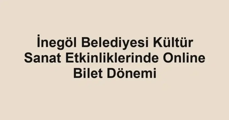 İnegöl Belediyesi Kültür Sanat Etkinliklerinde Online Bilet Dönemi