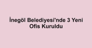İnegöl Belediyesi'nde 3 Yeni Ofis Kuruldu