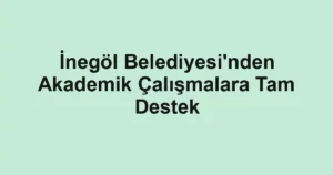 İnegöl Belediyesi'nden Akademik Çalışmalara Tam Destek
