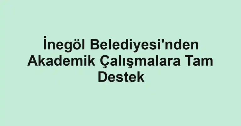 İnegöl Belediyesi'nden Akademik Çalışmalara Tam Destek