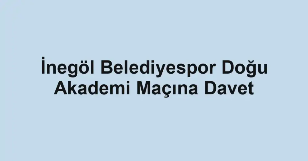 İnegöl Belediyespor Doğu Akademi Maçına Davet