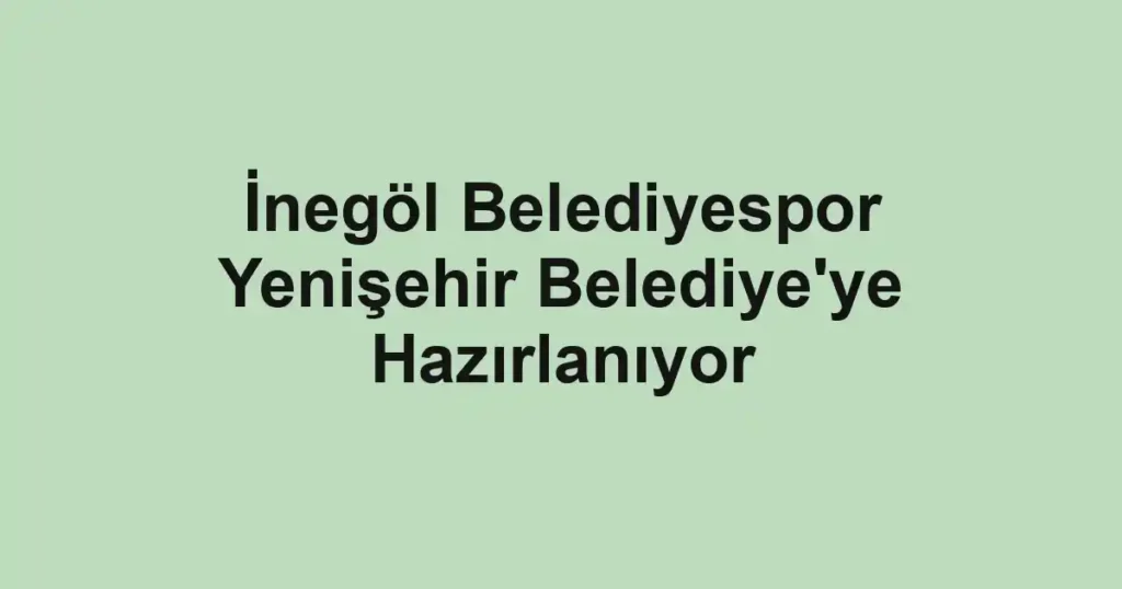 İnegöl Belediyespor Yenişehir Belediye'ye Hazırlanıyor