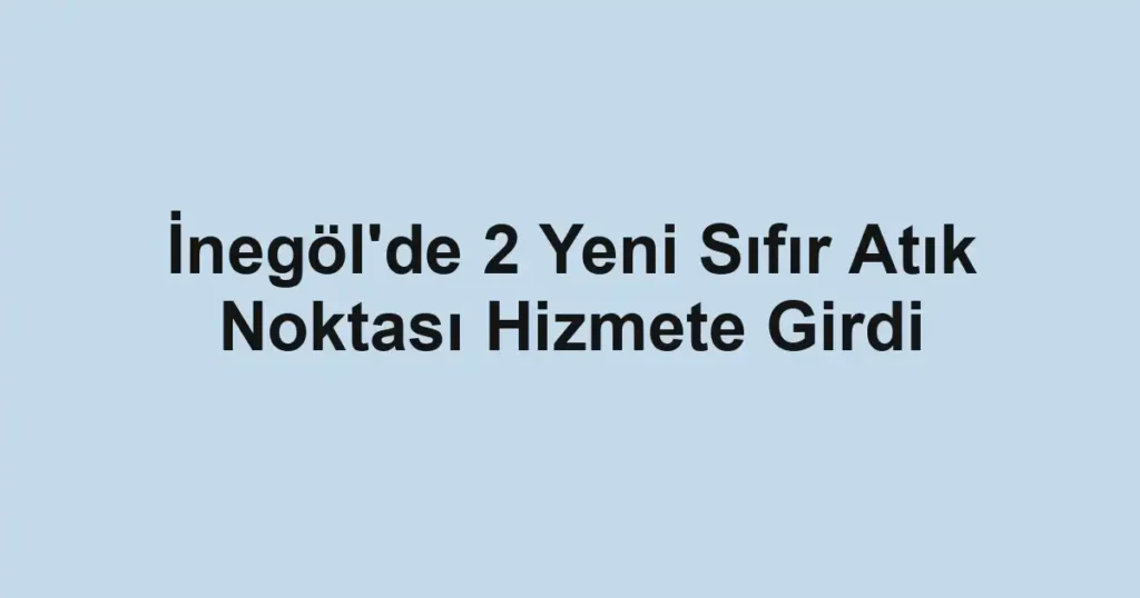 İnegöl'de 2 Yeni Sıfır Atık Noktası Hizmete Girdi