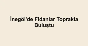 İnegöl'de Fidanlar Toprakla Buluştu
