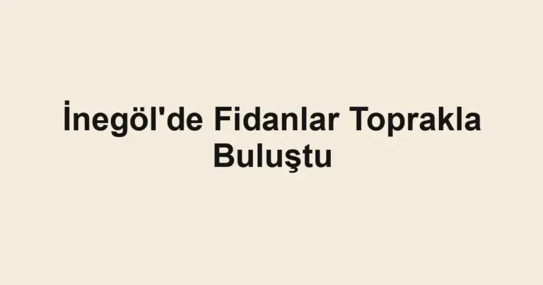 İnegöl'de Fidanlar Toprakla Buluştu