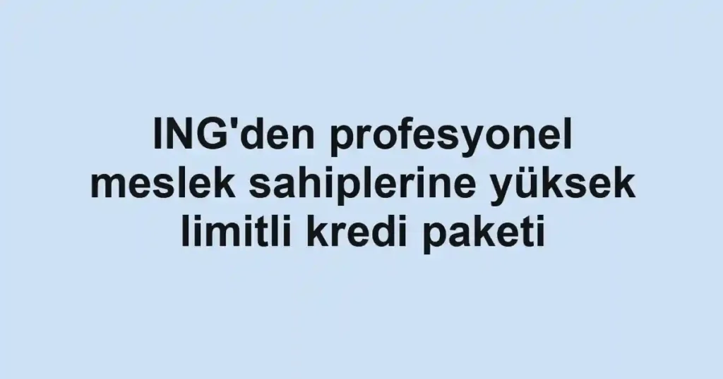 ING'den profesyonel meslek sahiplerine yüksek limitli kredi paketi