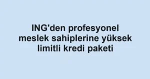 ING'den profesyonel meslek sahiplerine yüksek limitli kredi paketi