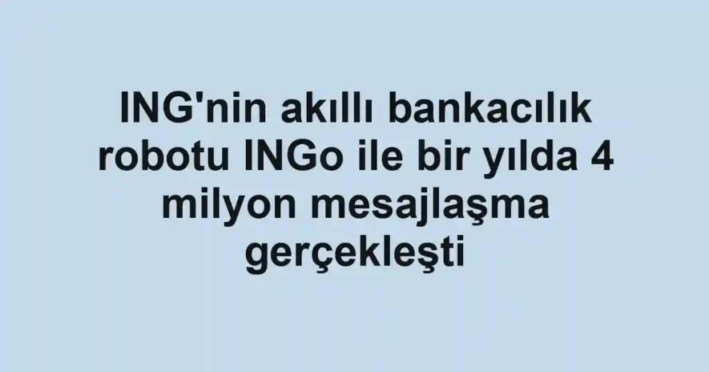 ING'nin akıllı bankacılık robotu INGo ile bir yılda 4 milyon mesajlaşma gerçekleşti