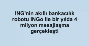 ING'nin akıllı bankacılık robotu INGo ile bir yılda 4 milyon mesajlaşma gerçekleşti