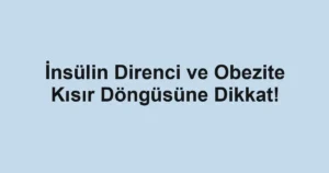 İnsülin Direnci ve Obezite Kısır Döngüsüne Dikkat!