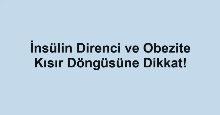 İnsülin Direnci ve Obezite Kısır Döngüsüne Dikkat!