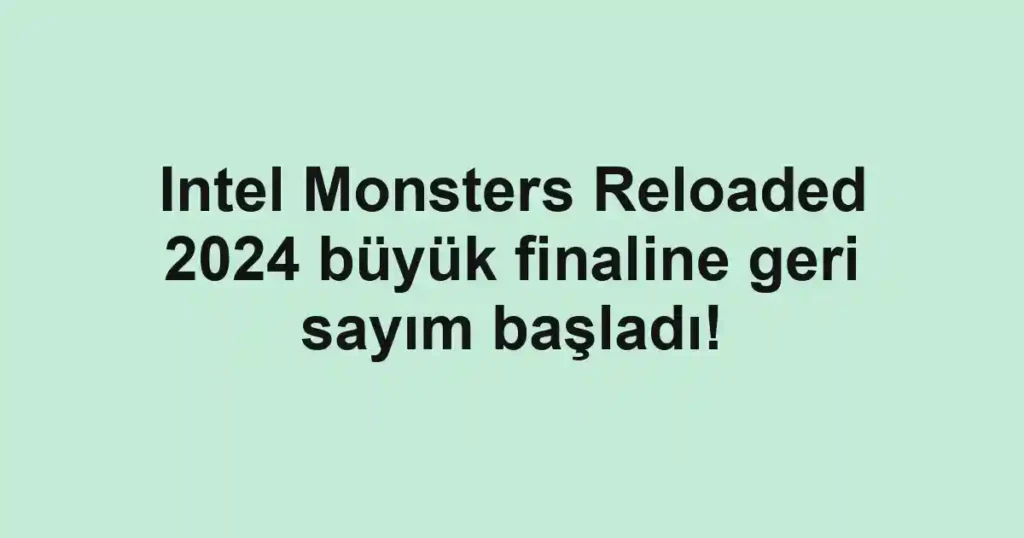 Intel Monsters Reloaded 2024 büyük finaline geri sayım başladı!