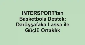INTERSPORT'tan Basketbola Destek: Darüşşafaka Lassa ile Güçlü Ortaklık