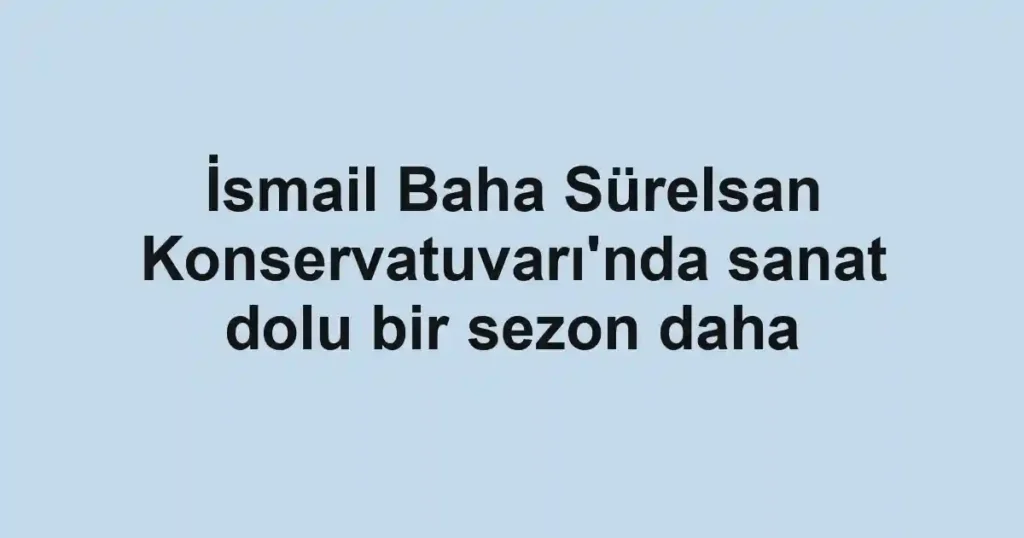 İsmail Baha Sürelsan Konservatuvarı'nda sanat dolu bir sezon daha