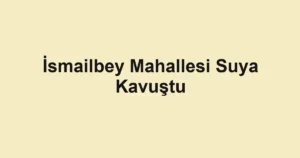 İsmailbey Mahallesi Suya Kavuştu