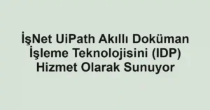 İşNet UiPath Akıllı Doküman İşleme Teknolojisini (IDP) Hizmet Olarak Sunuyor