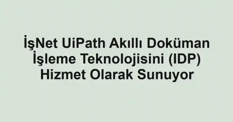 İşNet UiPath Akıllı Doküman İşleme Teknolojisini (IDP) Hizmet Olarak Sunuyor