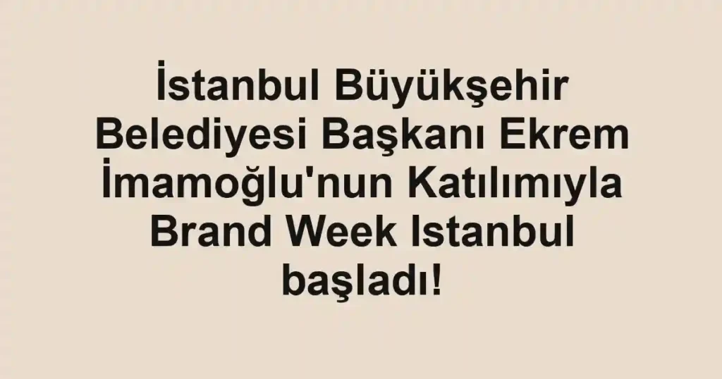İstanbul Büyükşehir Belediyesi Başkanı Ekrem İmamoğlu'nun Katılımıyla Brand Week Istanbul başladı!