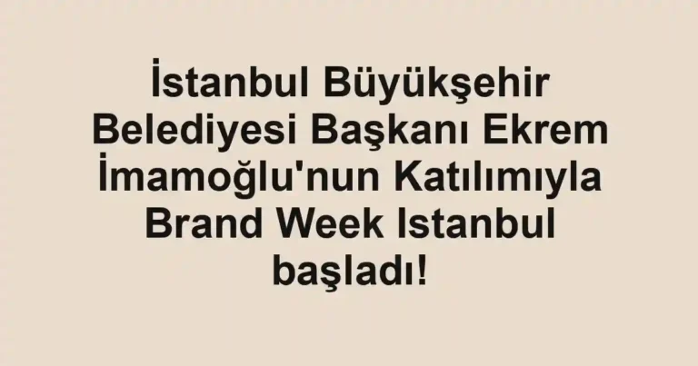 İstanbul Büyükşehir Belediyesi Başkanı Ekrem İmamoğlu'nun Katılımıyla Brand Week Istanbul başladı!