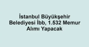 İstanbul Büyükşehir Belediyesi İbb, 1.532 Memur Alımı Yapacak