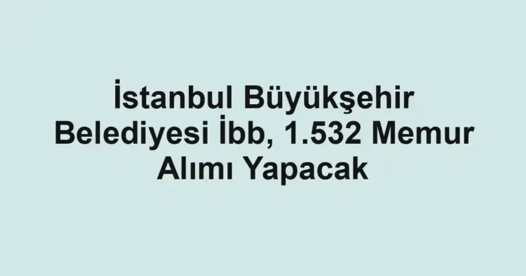 İstanbul Büyükşehir Belediyesi İbb, 1.532 Memur Alımı Yapacak
