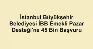 İstanbul Büyükşehir Belediyesi İBB Emekli Pazar Desteği'ne 45 Bin Başvuru