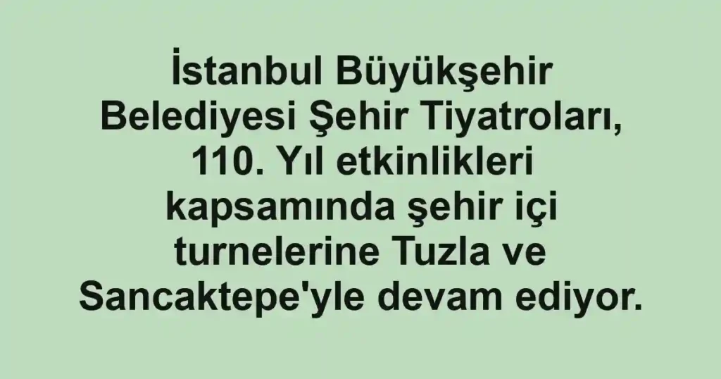 İstanbul Büyükşehir Belediyesi Şehir Tiyatroları, 110. Yıl etkinlikleri kapsamında şehir içi turnelerine Tuzla ve Sancaktepe'yle devam ediyor.