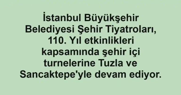 İstanbul Büyükşehir Belediyesi Şehir Tiyatroları, 110. Yıl etkinlikleri kapsamında şehir içi turnelerine Tuzla ve Sancaktepe'yle devam ediyor.