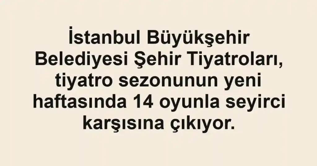 İstanbul Büyükşehir Belediyesi Şehir Tiyatroları, tiyatro sezonunun yeni haftasında 14 oyunla seyirci karşısına çıkıyor.